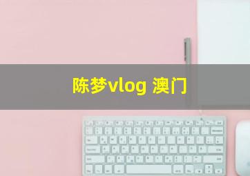 陈梦vlog 澳门